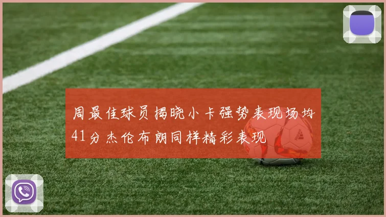 周最佳球员揭晓小卡强势表现场均41分杰伦布朗同样精彩表现