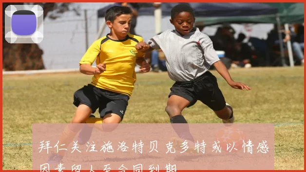 拜仁关注施洛特贝克多特或以情感因素留人至合同到期