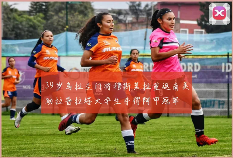 39岁乌拉圭门将穆斯莱拉重返南美助拉普拉塔大学生夺得阿甲冠军