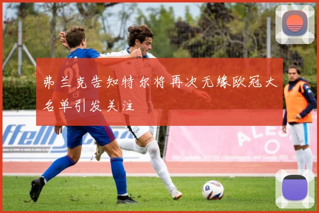 弗兰克告知特尔将再次无缘欧冠大名单引发关注