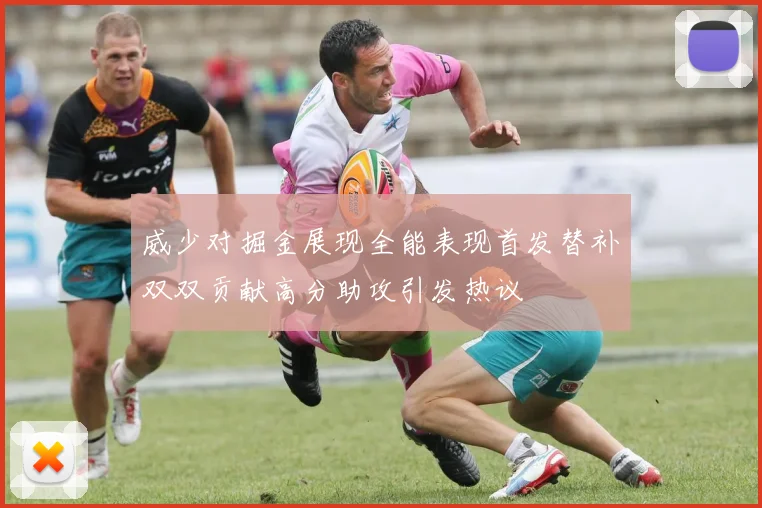 威少对掘金展现全能表现首发替补双双贡献高分助攻引发热议