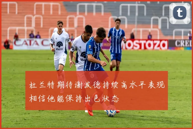 杜兰特期待谢泼德持续高水平表现相信他能保持出色状态