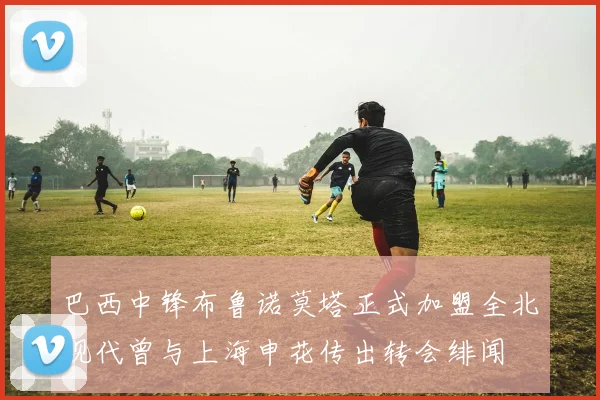 巴西中锋布鲁诺莫塔正式加盟全北现代曾与上海申花传出转会绯闻