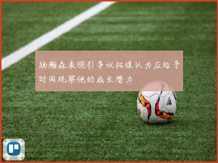 杨瀚森表现引争议拓媒认为应给予时间观察他的成长潜力
