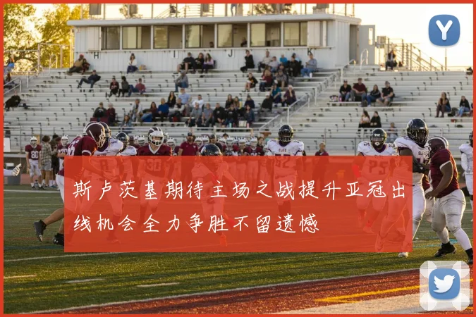 斯卢茨基期待主场之战提升亚冠出线机会全力争胜不留遗憾