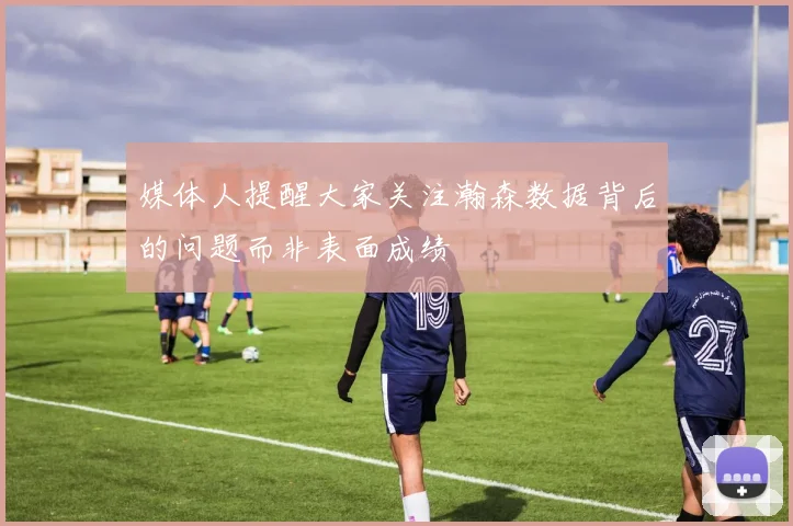 媒体人提醒大家关注瀚森数据背后的问题而非表面成绩