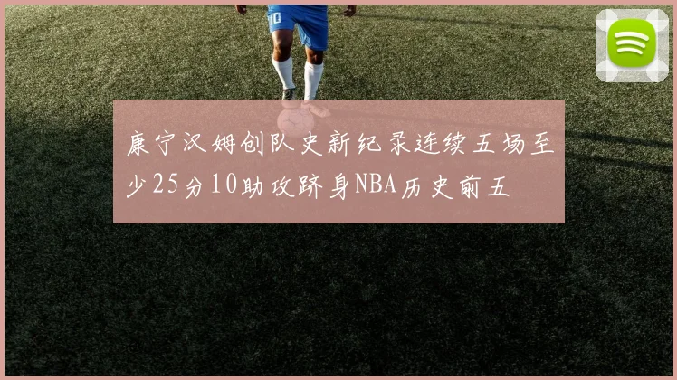 康宁汉姆创队史新纪录连续五场至少25分10助攻跻身NBA历史前五