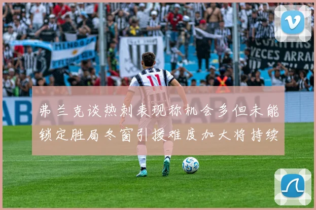 弗兰克谈热刺表现称机会多但未能锁定胜局冬窗引援难度加大将持续关注